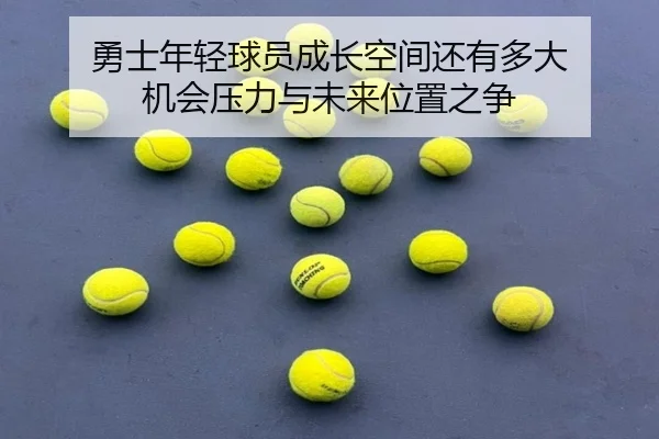 勇士年轻球员成长空间还有多大 机会压力与未来位置之争 | Kaiyun