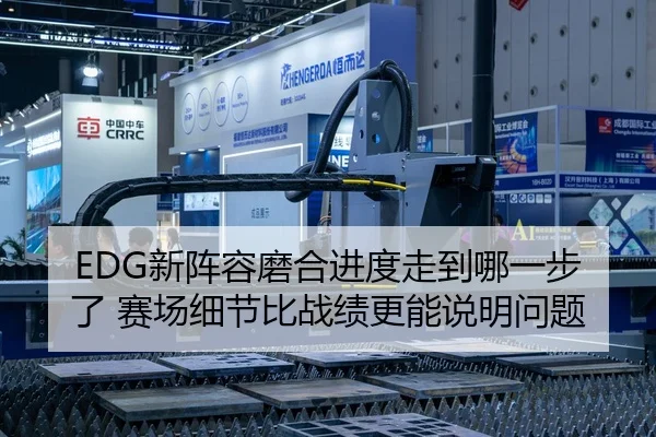 EDG新阵容磨合进度走到哪一步了 赛场细节比战绩更能说明问题 | Kaiyun